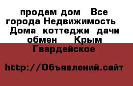 продам дом - Все города Недвижимость » Дома, коттеджи, дачи обмен   . Крым,Гвардейское